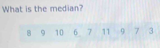 What is the median?
8 9 10 6 7 11 9 7 3