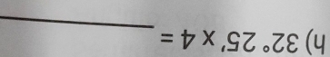 32°25'* 4=
_