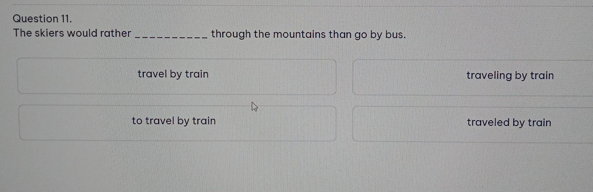 The skiers would rather _through the mountains than go by bus.
travel by train traveling by train
to travel by train traveled by train