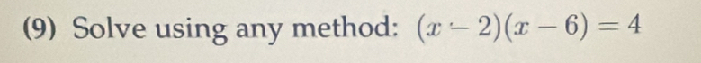 (9) Solve using any method: (x-2)(x-6)=4