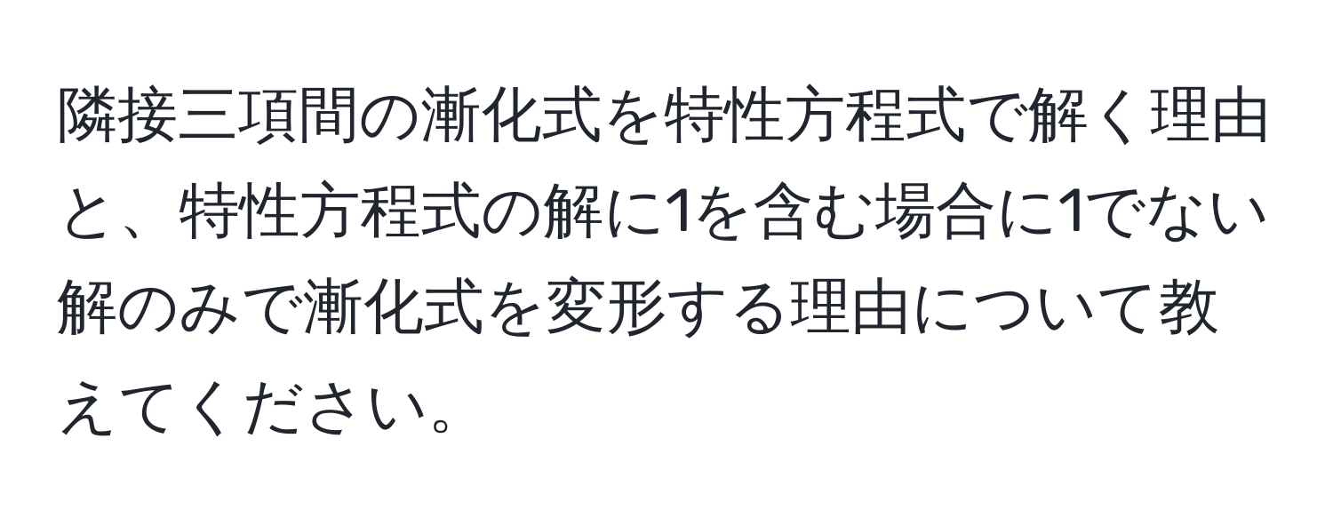 隣接三項間の漸化式を特性方程式で解く理由と、特性方程式の解に1を含む場合に1でない解のみで漸化式を変形する理由について教えてください。