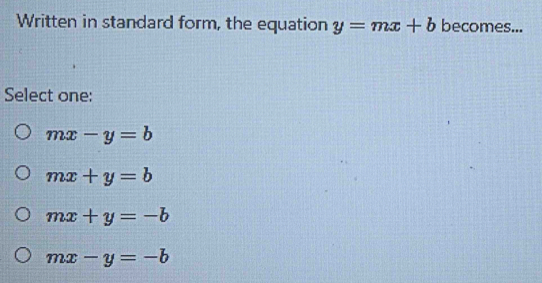 Written in standard form, the equation y=mx+b becomes...
Select one:
mx-y=b
mx+y=b
mx+y=-b
mx-y=-b