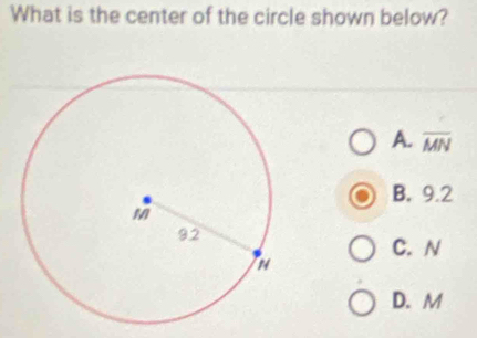 What is the center of the circle shown below?
A. overline MN
B. 9.2
C. N
D. M