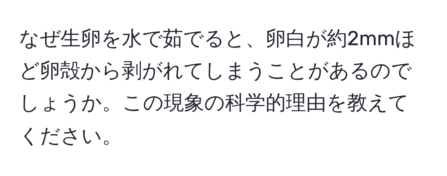 なぜ生卵を水で茹でると、卵白が約2mmほど卵殻から剥がれてしまうことがあるのでしょうか。この現象の科学的理由を教えてください。