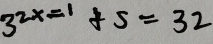 3^(2x=1)+5=32