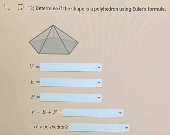 Determine if the shape is a polyhedron using Euler's formula.
V=□
E=□
F=□
V-E+F=□
Is it a polyhedron? □