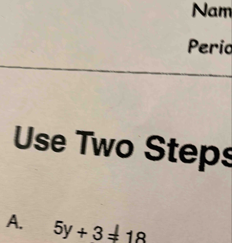 Nam 
Perio 
Use Two Steps 
A. 5y+3=18