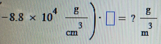 -8.8* 10^4 g/cm^3 )· □ =? g/m^3 