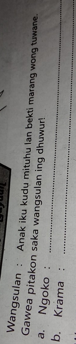 Wangsulan : Anak iku kudy mituhu Ian bekti marang wong tuwane. 
_ 
Gawea pitakon saka wangsulan ing dhuwur! 
a. Ngoko : 
_ 
b. Krama :