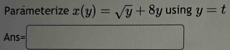 Parameterize x(y)=sqrt(y)+8y using y=t
Ans=□