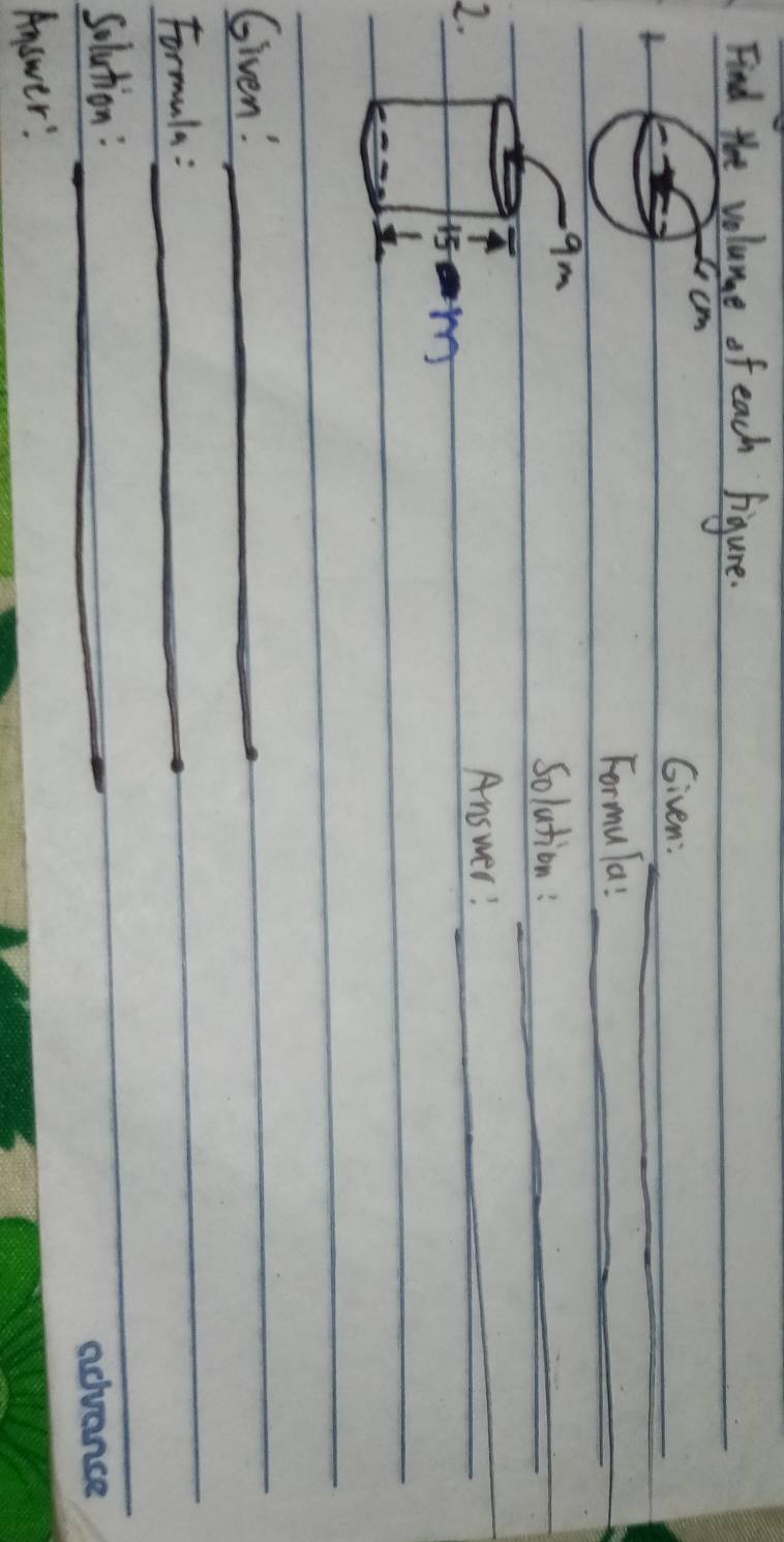 Find the volume of each figure. 
_
cm
Given:_ 
Formula!_
9m
Solution:_ 
2. 
Answer!_ 
45 
Given!_ 
Formula:_ 
solution:_ 
Answer: