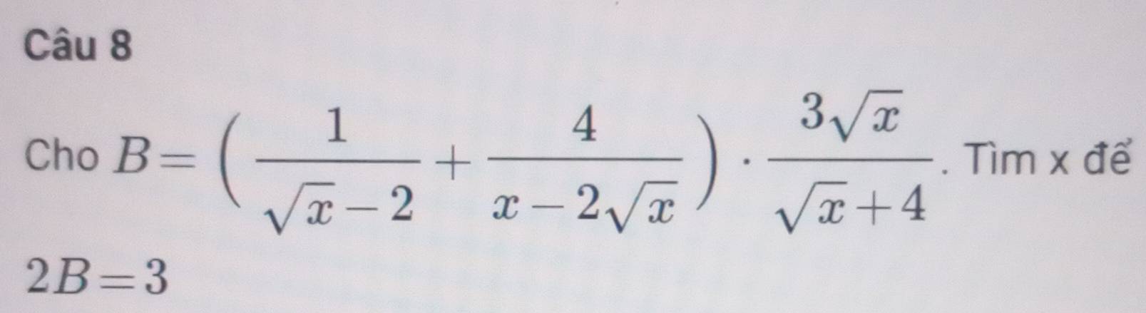 Cho B=( 1/sqrt(x)-2 + 4/x-2sqrt(x) )·  3sqrt(x)/sqrt(x)+4 . Tìm x để
2B=3