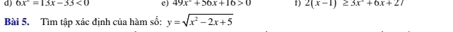 d) 6x=13=13x-33<0  e) 49x^2+56x+16>0 f) 2(x-1)≥ 3x+6x+27
Bài 5. Tìm tập xác định của hàm số: y=sqrt(x^2-2x+5)