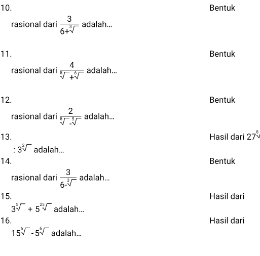 Bentuk 
rasional dari  3/6+sqrt[3]()  adalah... 
11. Bentuk 
rasional dari  4/sqrt[8]()+sqrt[6]()  adalah... 
12. Bentuk 
rasional dari  2/sqrt[8]()-sqrt[5]()  adalah... 
13. Hasil dari 27^8
: 3sqrt[2]() adalah... 
14. Bentuk 
rasional dari  3/6-sqrt[3]()  adalah... 
15. Hasil dari
3sqrt[5]()+5^(25)sqrt() adalah... 
16. Hasil dari
15sqrt[6]()-5sqrt[6]() adalah...