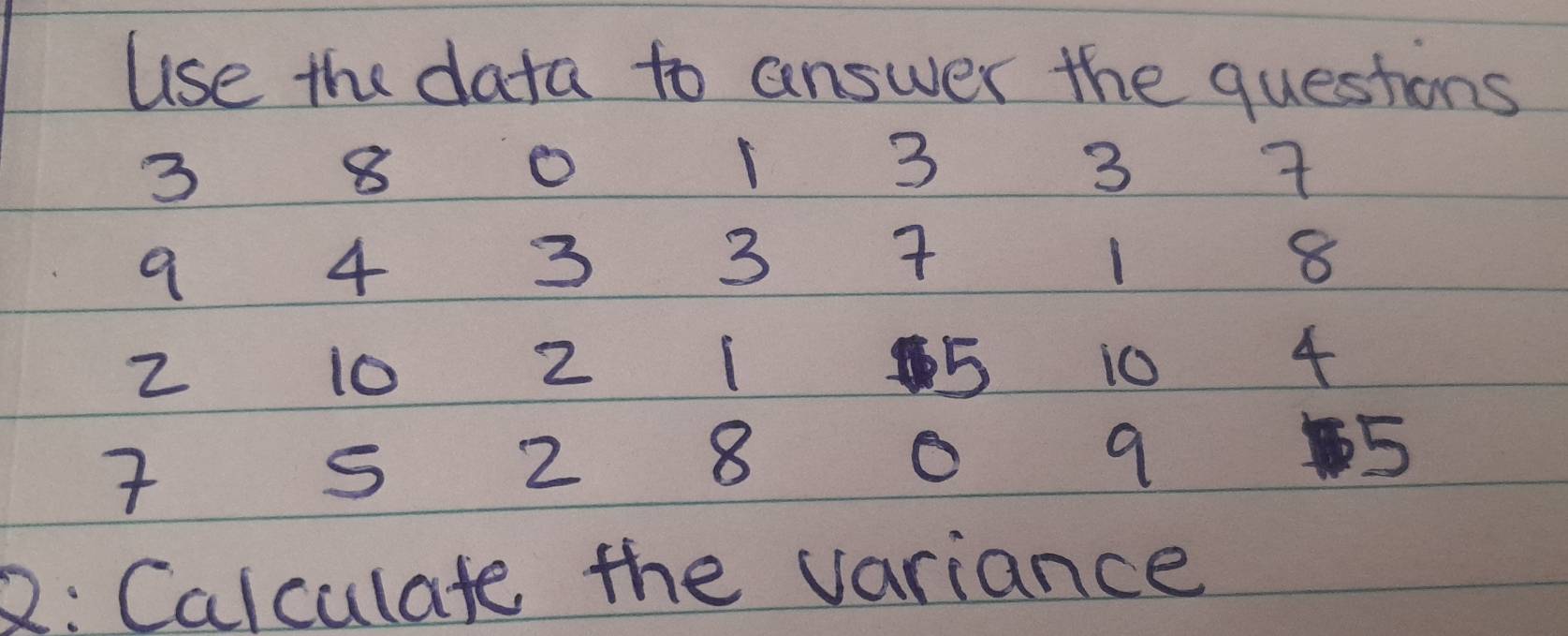 use the data to answer the questions
3
8
o
3
3
9
4
3
3
1
8
2
10
2
5 10 4

S
2
8
O
9
5
2: Calculate the variance