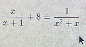  x/x+1 +8= 1/x^2+x 