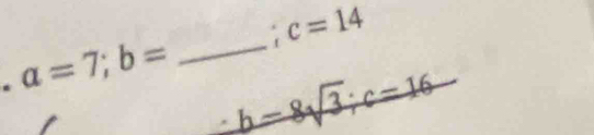 c=14. a=7; b= _ b-8sqrt(3); c=16