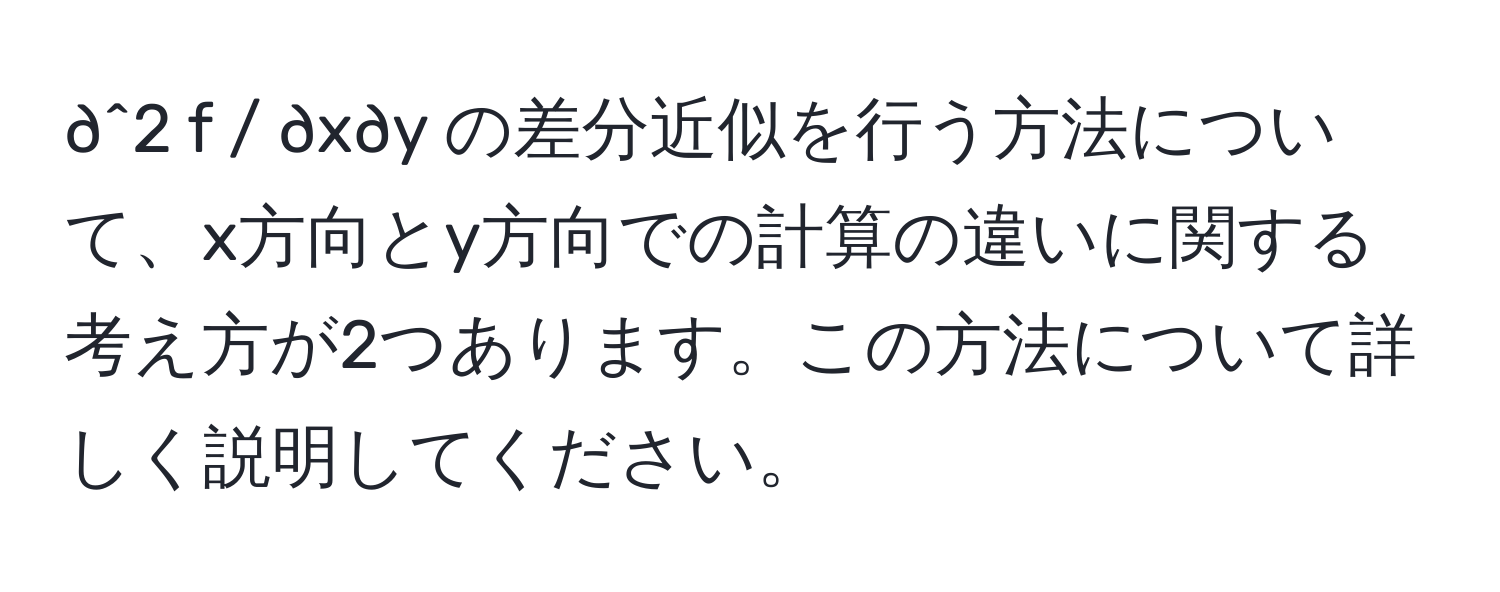 ∂^2 f / ∂x∂y の差分近似を行う方法について、x方向とy方向での計算の違いに関する考え方が2つあります。この方法について詳しく説明してください。