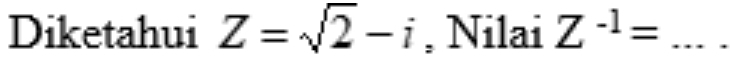 Diketahui Z=sqrt(2)-i , Nilai Z^(-1)= _