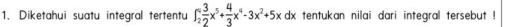 Diketahui suatu integral tertentu ∈t _2^(4frac 3)2x^5+ 4/3 x^4-3x^2+5xdx tentukan nilai dari integral tersebut !