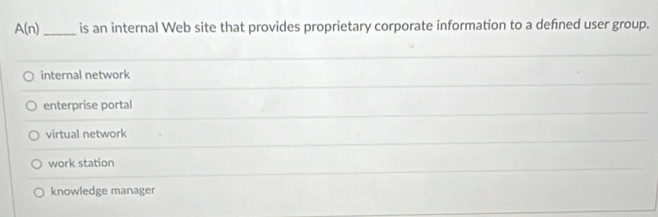 A(n) _is an internal Web site that provides proprietary corporate information to a defined user group.
internal network
enterprise portal
virtual network
work station
knowledge manager