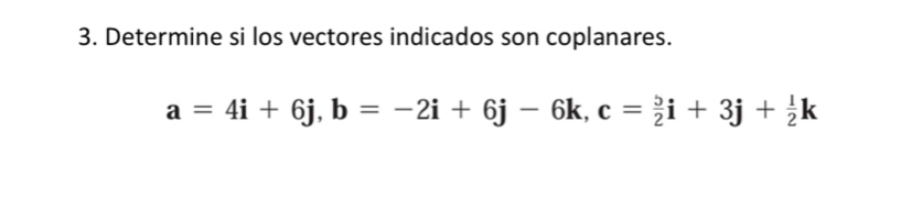 Determine si los vectores indicados son coplanares.
a=4i+6j, b=-2i+6j-6k, c= 5/2 i+3j+ 1/2 k