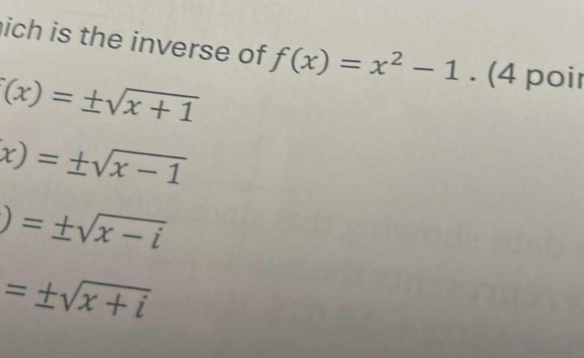 ich is the inverse of f(x)=x^2-1. (4 poir
(x)=± sqrt(x+1)
x)=± sqrt(x-1)
)=± sqrt(x-i)
=± sqrt(x+i)