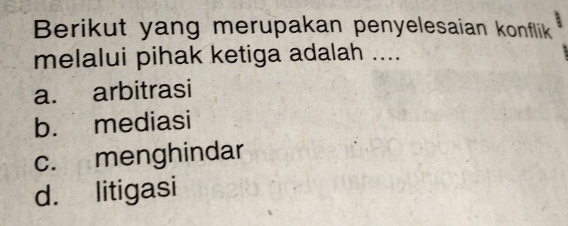 Berikut yang merupakan penyelesaian konflik
melalui pihak ketiga adalah ....
a. arbitrasi
b. mediasi
c. menghindar
d. litigasi