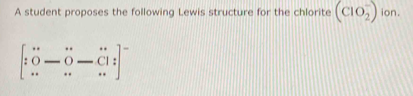 A student proposes the following Lewis structure for the chlorite (ClO_2^(-) ion.
[beginarray)r .0 ...-0-(1)]^-