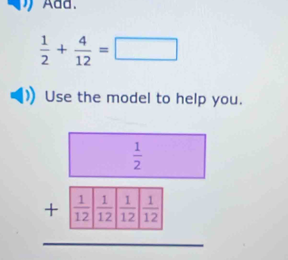 Add.
 1/2 + 4/12 =□
Use the model to help you.