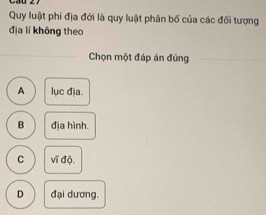 Quy luật phi địa đới là quy luật phân bố của các đối tượng
địa lí không theo
Chọn một đáp án đúng
A lục địa.
B địa hình.
C vĩ độ.
D đại dương.