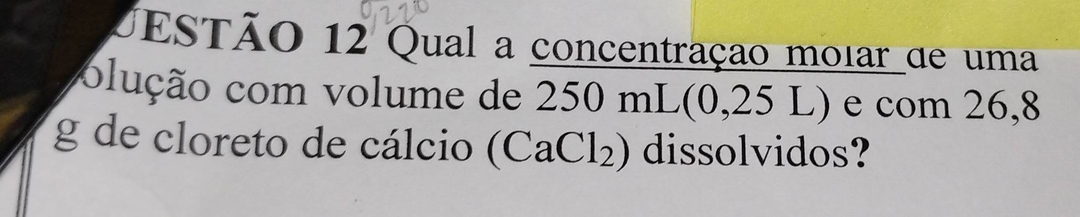 EsTão 12 Qual a concentração moiar de uma 
olução com volume de 250 mL (0,25 L) e com 26,8
g de cloreto de cálcio (CaCl₂) dissolvidos?