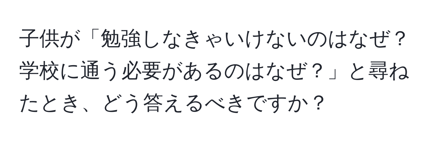 子供が「勉強しなきゃいけないのはなぜ？学校に通う必要があるのはなぜ？」と尋ねたとき、どう答えるべきですか？