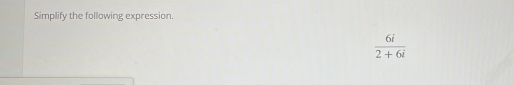 Simplify the following expression.
 6i/2+6i 