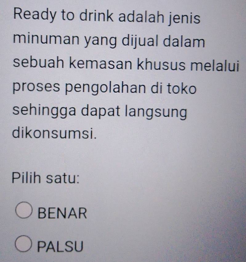 Ready to drink adalah jenis
minuman yang dijual dalam
sebuah kemasan khusus melalui
proses pengolahan di toko
sehingga dapat langsung
dikonsumsi.
Pilih satu:
BENAR
PALSU