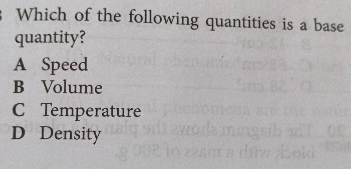 Which of the following quantities is a base
quantity?
A Speed
B Volume
C Temperature
D Density