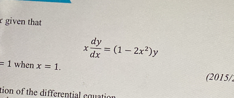 given that
x dy/dx =(1-2x^2)y
=1 when x=1. 
(2015/1
tion of the differential equation