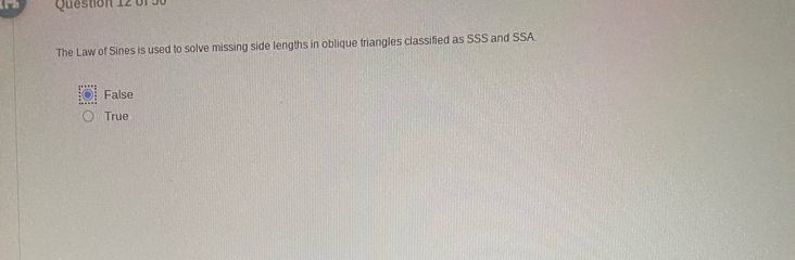 0r
The Law of Sines is used to solve missing side lengths in oblique triangles classified as SSS and SSA.
False
True