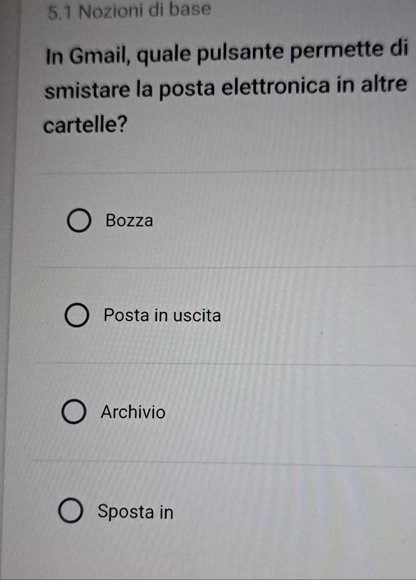 5.1 Nozioni di base
In Gmail, quale pulsante permette di
smistare la posta elettronica in altre
cartelle?
Bozza
Posta in uscita
Archivio
Sposta in