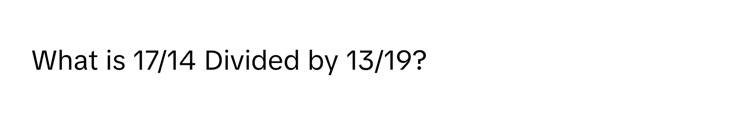 What is 17/14 Divided by 13/19?