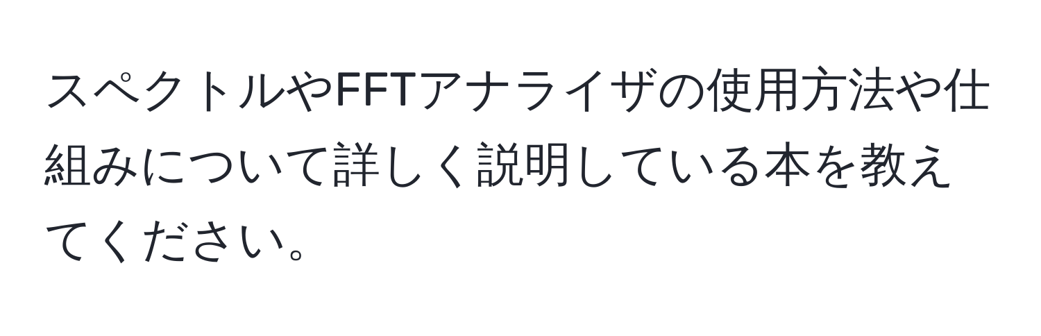 スペクトルやFFTアナライザの使用方法や仕組みについて詳しく説明している本を教えてください。