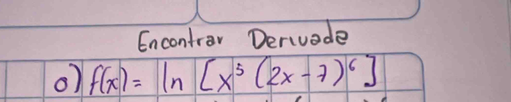 Encontrov Derivede 
o) f(x)=ln [x^5(2x-7)^6]