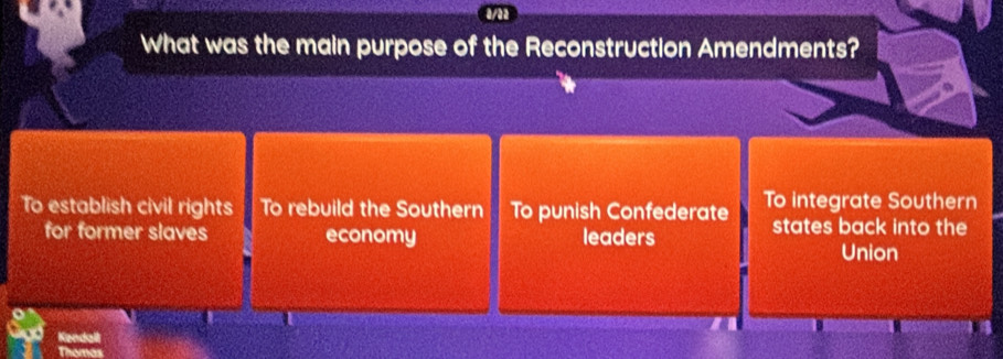 a/aa
What was the main purpose of the Reconstruction Amendments?
To establish civil rights To rebuild the Southern To punish Confederate To integrate Southern
for former slaves economy leaders
states back into the
Union
a
Kendall
Thomas