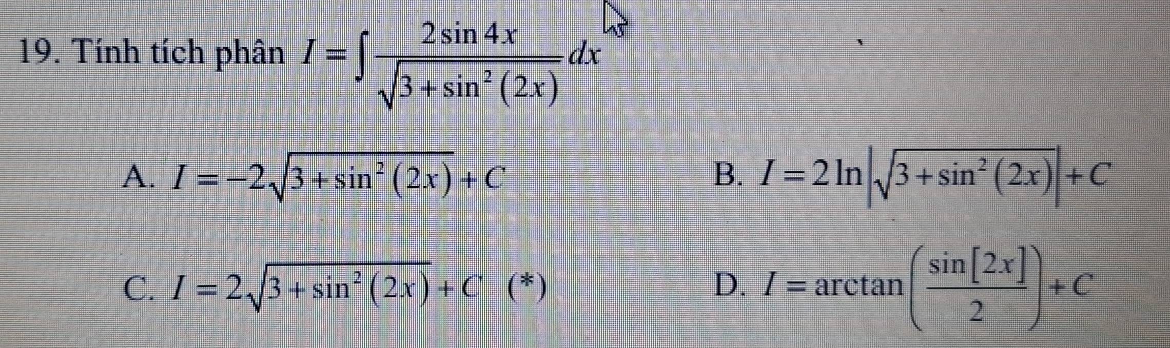 Tính tích phân I=∈t  2sin 4x/sqrt(3+sin^2(2x)) dx
A. I=-2sqrt(3+sin^2(2x))+C I=2ln |sqrt(3+sin^2(2x))|+C
B.
C. I=2sqrt(3+sin^2(2x))+C(*) D. I=arctan ( sin [2x]/2 )+C