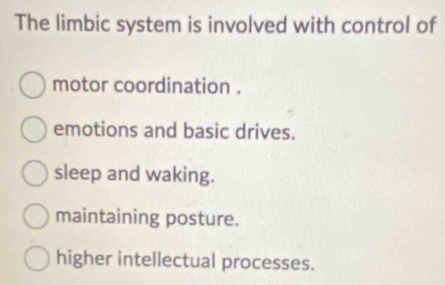 The limbic system is involved with control of
motor coordination .
emotions and basic drives.
sleep and waking.
maintaining posture.
higher intellectual processes.