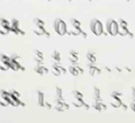 34. 3, 0.3, 0.03, 
36 ` 
38. 1,  1/2 , 3,  1/4 , 5,