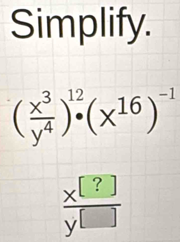 Simplify.
( x^3/y^4 )^12· (x^(16))^-1
 x^([?])/y^([]) 