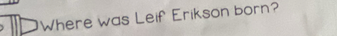 Where was Leif Erikson born?