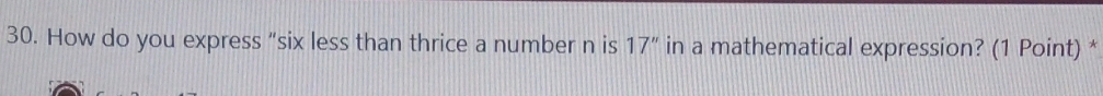 How do you express “six less than thrice a number n is 17'' in a mathematical expression? (1 Point) *