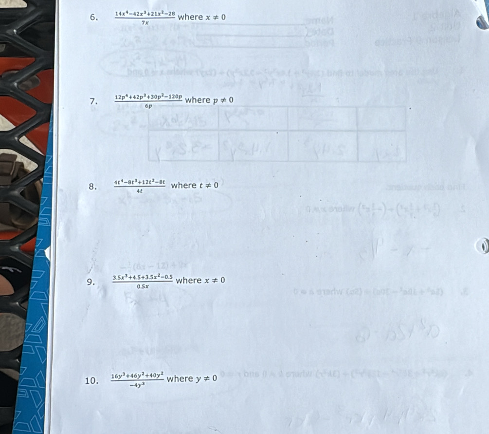  (14x^4-42x^3+21x^2-28)/7x  where x!= 0
7
8.  (4t^4-8t^3+12t^2-8t)/4t  where t!= 0
-h(x)
9.  (3.5x^3+4.5+3.5x^2-0.5)/0.5x  where x!= 0
10.  (16y^3+46y^2+40y^2)/-4y^3  where y!= 0